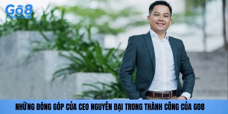 Những đóng góp của CEO Nguyễn Đại trong thành công của GO8